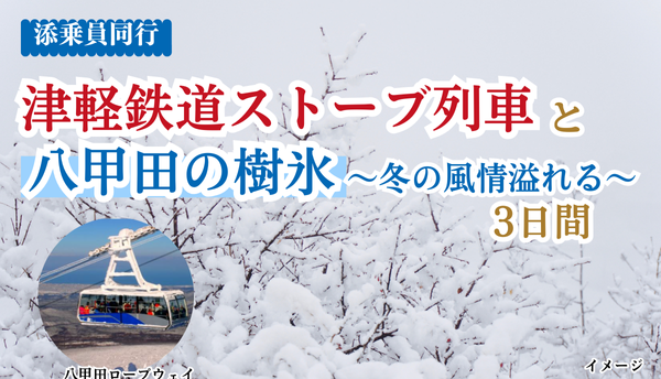 <添乗員同行>津軽鉄道ストーブ列車と八甲田の樹氷～冬の風情溢れる４日間　那覇発【遊タイムツアー】