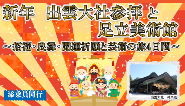 新年　出雲大社参拝と足立美術館～招福・良縁・開運祈願と芸術の旅4日間～【遊タイムツアー】