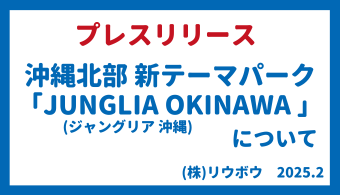 【プレスリリース】（株）リウボウ 　沖縄北部新テーマパーク「JUNGLIA OKINAWA/ジャングリア 沖縄」について