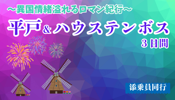 <添乗員同行>【添乗員は同行】～異国情緒溢れるロマン紀行～平戸＆ハウステンボス3日間　那覇発【遊タイムツアー】