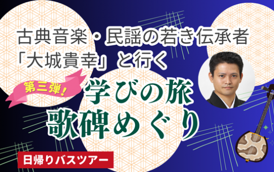 第三弾！古典音楽・民謡の若き伝承者「大城貴幸」と行く！学びの旅　歌碑めぐり　日帰りバスツアー【遊タイムツアー】