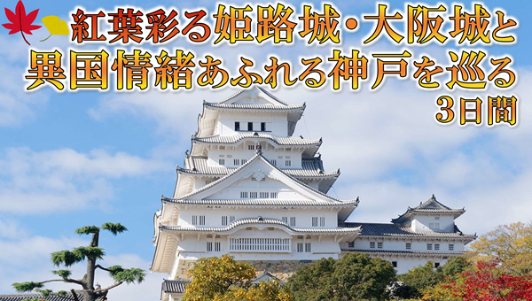 【添乗員同行】紅葉彩る姫路城・大阪城と異国情緒あふれる神戸をめぐる3日間　那覇空港発着【遊タイムツアー】