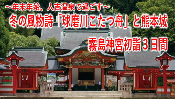 【添乗員同行】年末年始 人吉温泉で過ごす~冬の風物詩「球磨川こたつ舟」と熊本城 霧島神宮初詣3日間~ 那覇発【遊タイムツアー】 【添乗員同行】年末年始 人吉温泉で過ごす~冬の風物詩「球磨川こたつ舟」と熊本城 霧島神宮初詣3日間~ 那覇発【遊タイムツアー】
